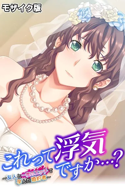 これって浮気ですか…？ 〜友人と一度のエッチで孕んだ婚約者〜 モザイク版