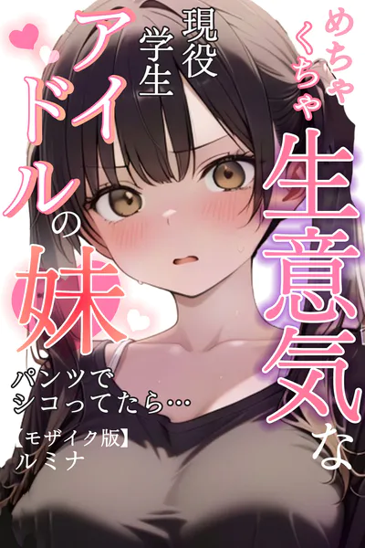 めちゃくちゃ生意気な現役学生アイドルの妹パンツでシコってたら…【モザイク版】