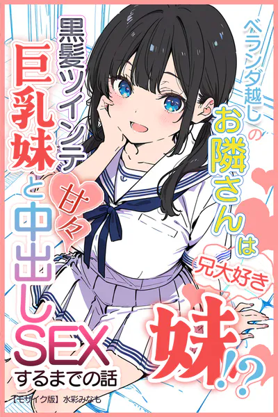 ベランダ越しのお隣さんは兄大好き妹！？ 黒髪ツインテ巨乳妹と甘々中出しSEXするまでの話【モザイク版】