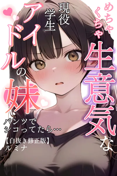 めちゃくちゃ生意気な現役学生アイドルの妹パンツでシコってたら…【白抜き修正版】
